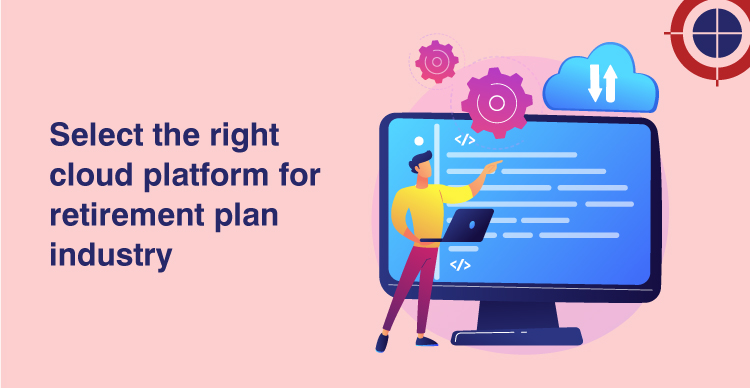 How to Pick the right Cloud platform for Retirement Plan Administration?
