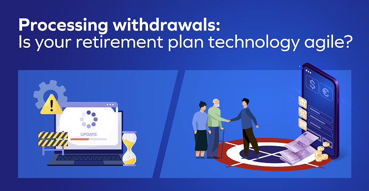 Processing 401k Withdrawals: Is your retirement plan technology agile?
