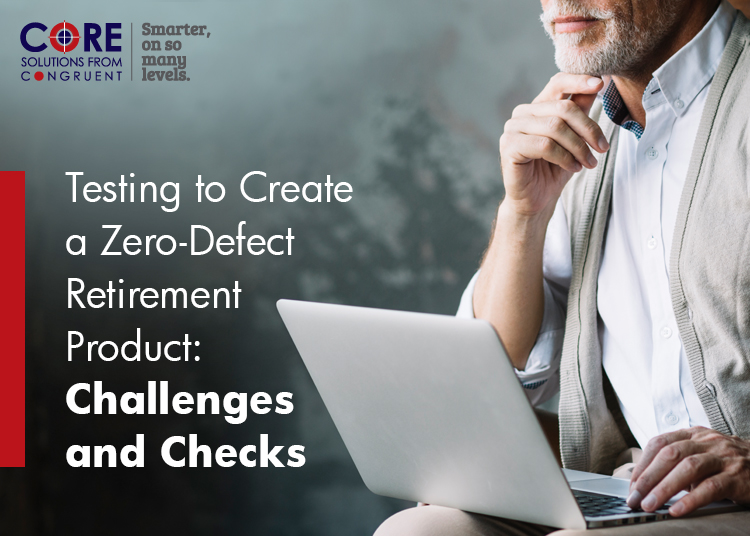 Testing to Create a Zero-Defect Retirement Product: Challenges and Checks