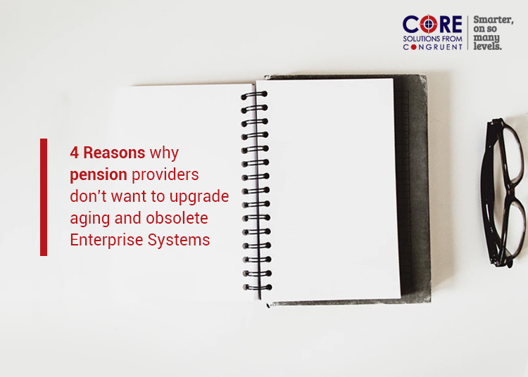 4 Reasons why pension providers don’t want to upgrade Aging and Obsolete Enterprise Systems
