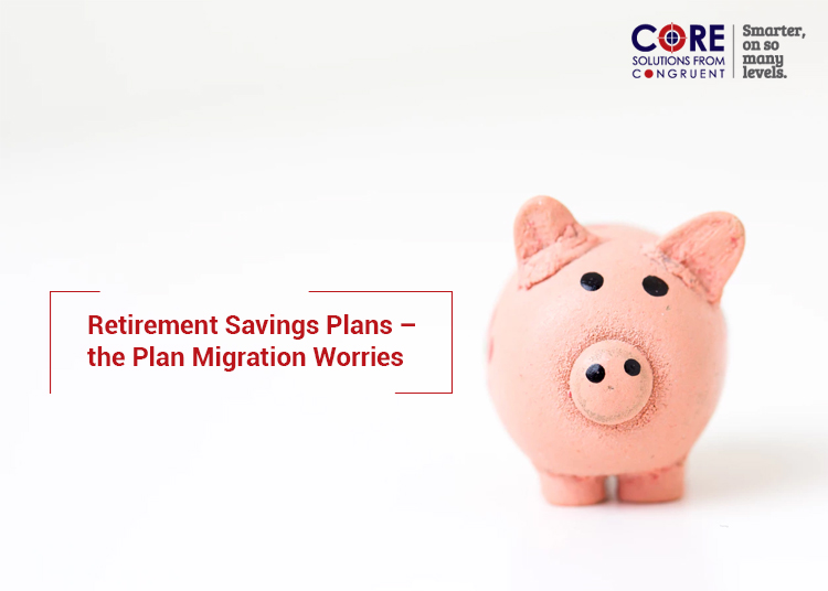 Retirement Savings Plans – the Plan Migration Worries